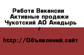 Работа Вакансии - Активные продажи. Чукотский АО,Анадырь г.